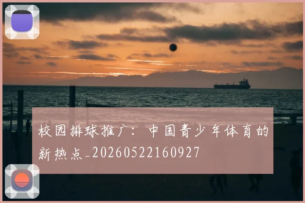 校园排球推广：中国青少年体育的新热点_20260522160927