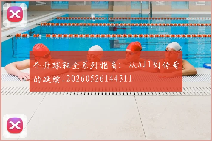 乔丹球鞋全系列指南:从AJ1到传奇的延续_20260526144311
