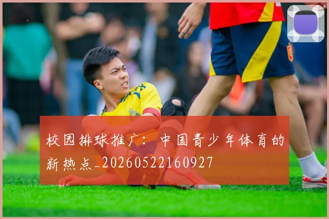 校园排球推广：中国青少年体育的新热点_20260522160927