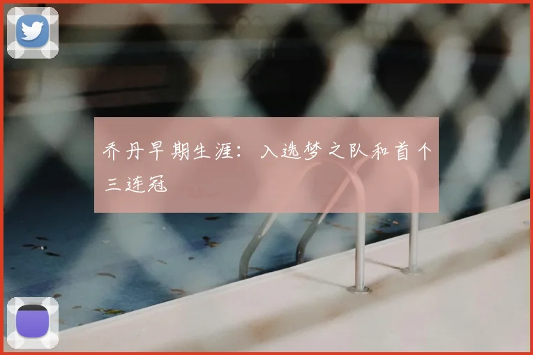 乔丹早期生涯:入选梦之队和首个三连冠