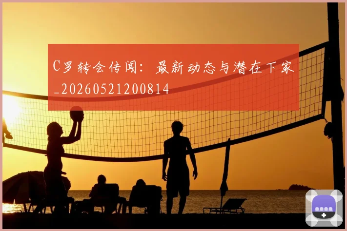 C罗转会传闻：最新动态与潜在下家_20260521200814