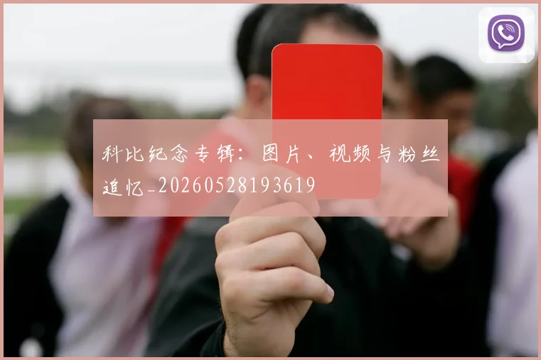 科比纪念专辑：图片、视频与粉丝追忆_20260528193619