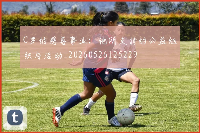 C罗的慈善事业：他所支持的公益组织与活动_20260526125229