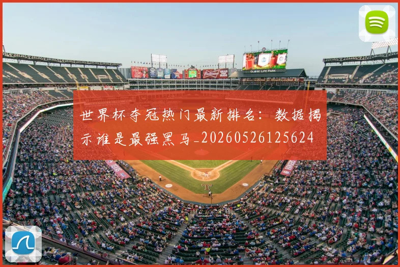 世界杯夺冠热门最新排名：数据揭示谁是最强黑马_20260526125624