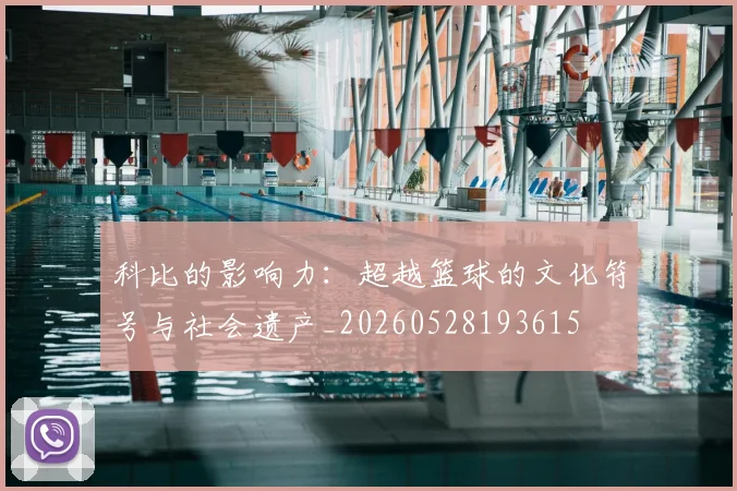 科比的影响力：超越篮球的文化符号与社会遗产_20260528193615