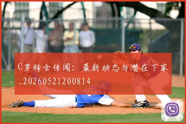 C罗转会传闻：最新动态与潜在下家_20260521200814