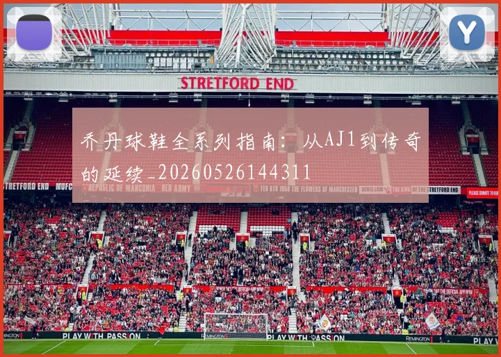 乔丹球鞋全系列指南:从AJ1到传奇的延续_20260526144311