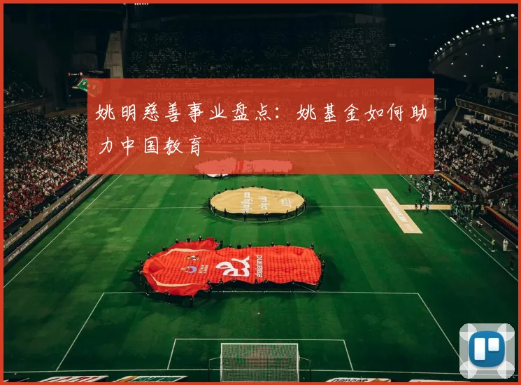 姚明慈善事业盘点：姚基金如何助力中国教育