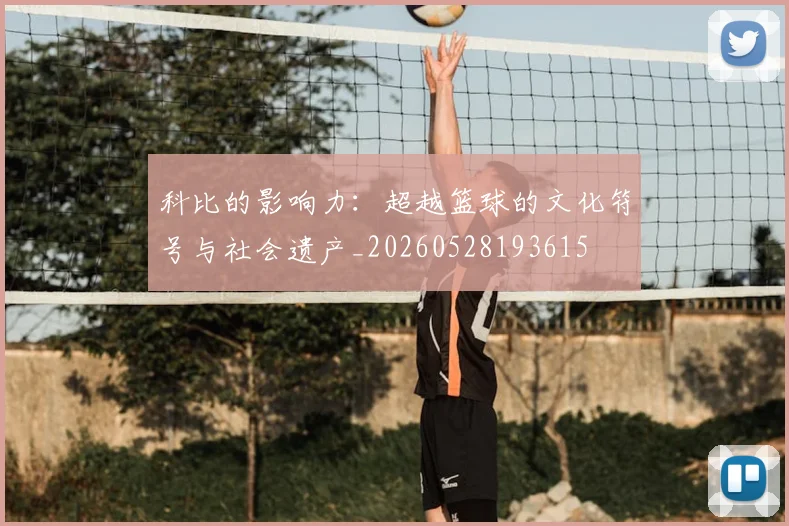 科比的影响力：超越篮球的文化符号与社会遗产_20260528193615